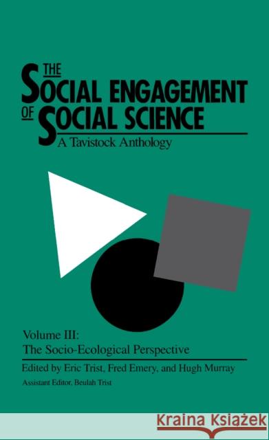 The Social Engagement of Social Science, a Tavistock Anthology, Volume 3: The Socio-Ecological Perspective Trist, Eric 9780812281941 MARSTON HOUSE PUBLISHERS