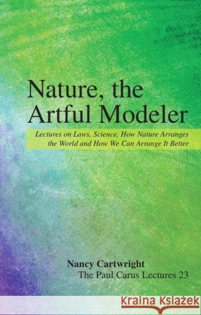 Nature, the Artful Modeler: Lectures on Laws, Science, How Nature Arranges the World and How We Can Arrange It Better Cartwright, Nancy 9780812694680