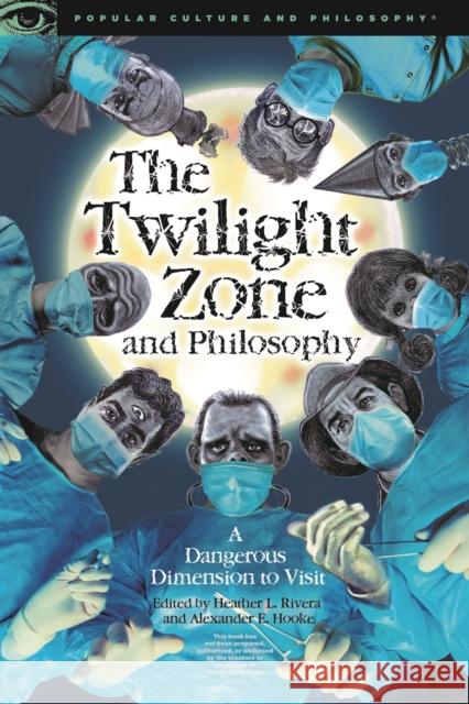 The Twilight Zone and Philosophy: A Dangerous Dimension to Visit Heather L. Rivera Alexander E. Hooke 9780812699890