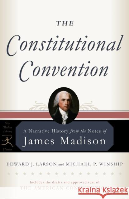 The Constitutional Convention: A Narrative History from the Notes of James Madison James Madison Edward Larson Michael Winship 9780812975178 Modern Library