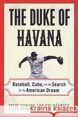 The Duke of Havana: Baseball, Cuba, and the Search for the American Dream Steve Fainaru Ray Sanchez 9780812992564 Villard Books
