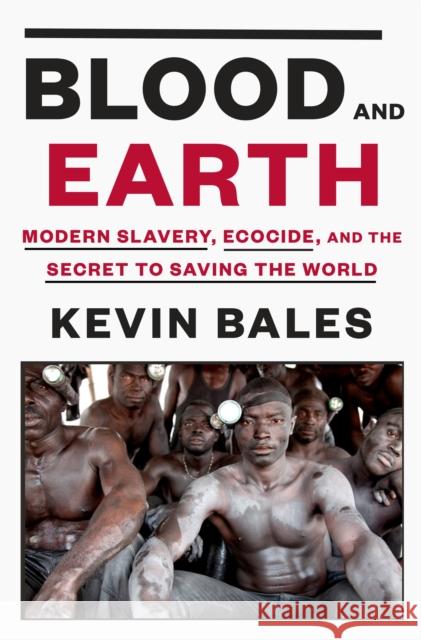 Blood and Earth: Modern Slavery, Ecocide, and the Secret to Saving the World Kevin Bales 9780812995763
