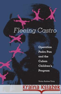 Fleeing Castro: Operation Pedro Pan and the Cuban Children's Program Victor Andres Triay 9780813017242 University Press of Florida