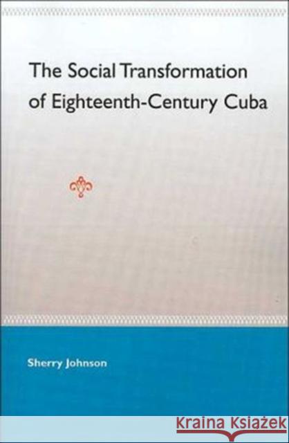 The Social Transformation of Eighteenth-Century Cuba Sherry Johnson 9780813028002 University Press of Florida
