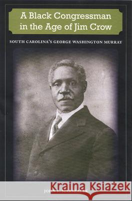 A Black Congressman in the Age of Jim Crow: South Carolina's George Washington Murray John F. Marszalek 9780813033402