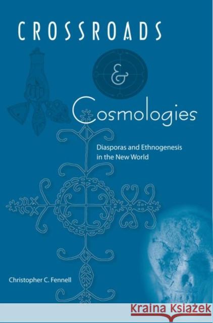 Crossroads and Cosmologies: Diasporas and Ethnogenesis in the New World Christopher C. Fennell 9780813034966
