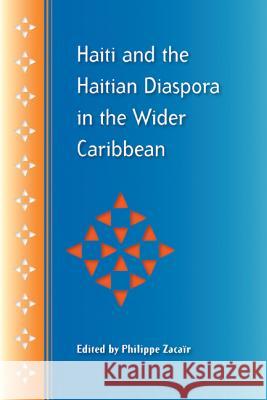 Haiti and the Haitian Diaspora in the Wider Caribbean Philippe Zacair Philippe Zac 9780813040189 University Press of Florida