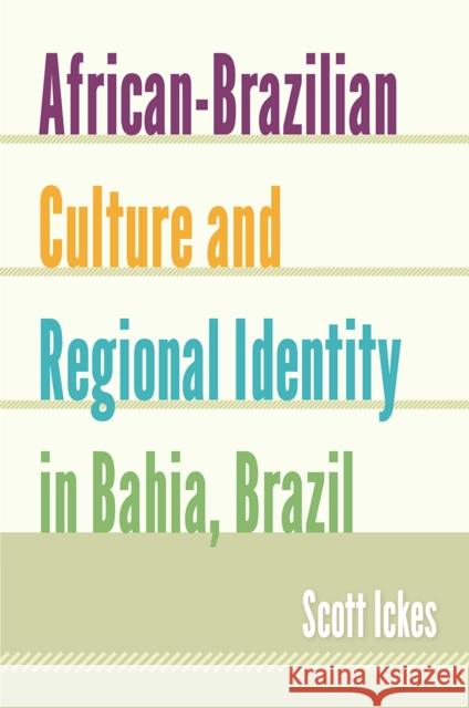 African-Brazilian Culture and Regional Identity in Bahia, Brazil Scott Ickes 9780813044781 University Press of Florida