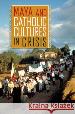 Maya and Catholic Cultures in Crisis John D. Early 9780813054049 University Press of Florida