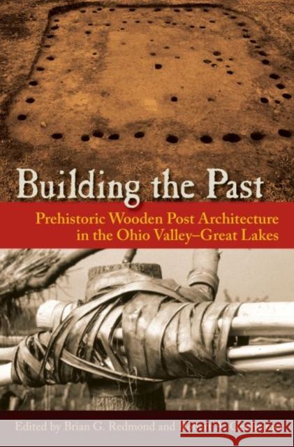 Building the Past: Prehistoric Wooden Post Architecture in the Ohio Valley-Great Lakes Brian G. Redmond Robert A. Genheimer 9780813060408 University Press of Florida