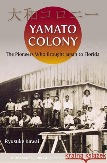 Yamato Colony: The Pioneers Who Brought Japan to Florida Ryusuke Kawai John Gregersen Reiko Nishioka 9780813068107