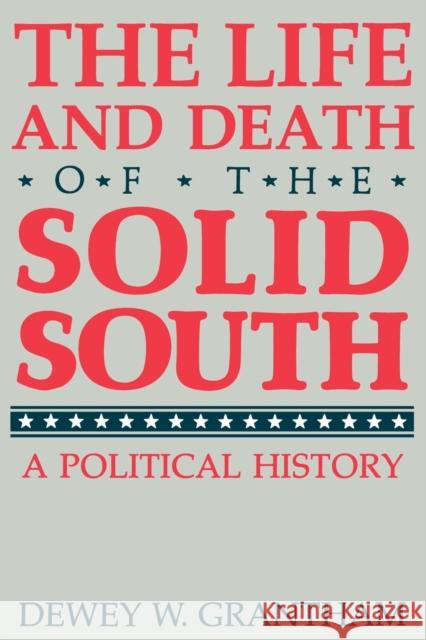 The Life and Death of the Solid South: A Political History Grantham, Dewey W. 9780813108131 University Press of Kentucky