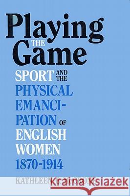 Playing the Game: Sports and the Physical Emancipation of English Women, 1870-1914 Kathleen E. McCrone 9780813116419 University Press of Kentucky