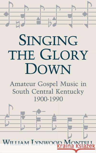 Singing the Glory Down: Amateur Gospel Music in South Central Kentucky, 1900-1990 Montell, William Lynwood 9780813117577