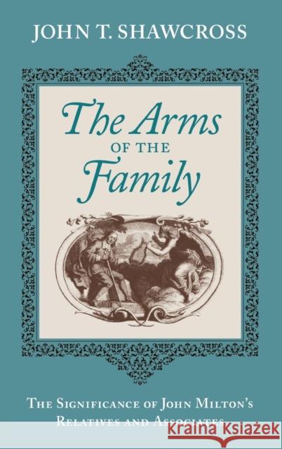 The Arms of the Family: The Significance of John Milton's Relatives and Associates Shawcross, John T. 9780813122915
