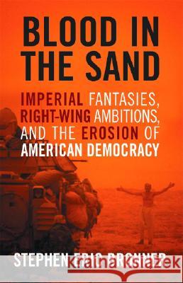 Blood in the Sand: Imperial Fantasies, Right-Wing Ambitions, and the Erosion of American Democracy Stephen Eric Bronner 9780813123677