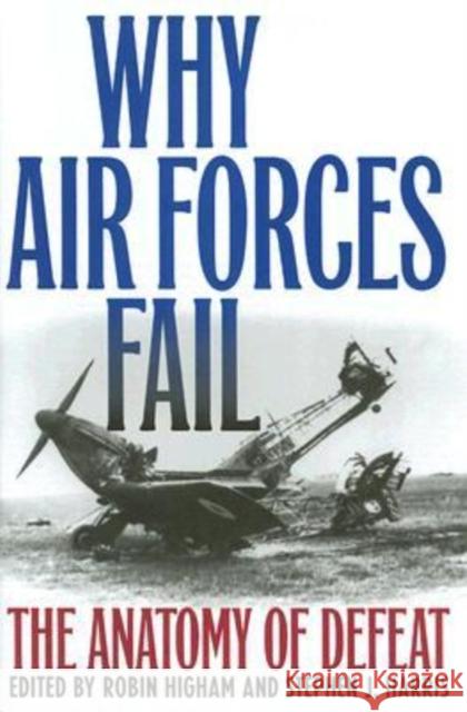 Why Air Forces Fail : The Anatomy of Defeat Robin Higham Stephen J. Harris 9780813123745