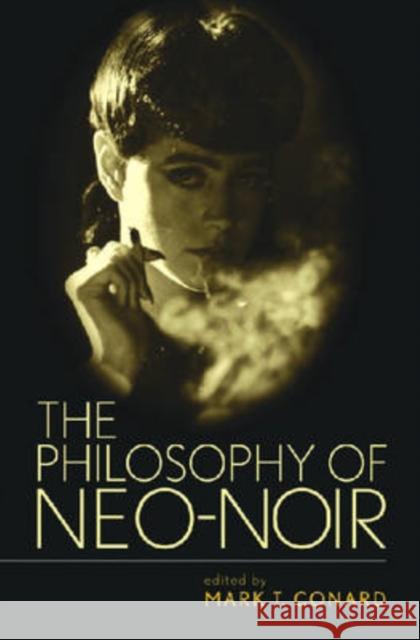 The Philosophy of Neo-Noir Mark T. Conard 9780813124223 University Press of Kentucky