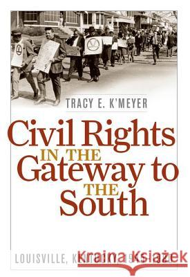 Civil Rights in the Gateway to the South: Louisville, Kentucky, 1945-1980 Tracy E. K'Meyer 9780813125398 University Press of Kentucky