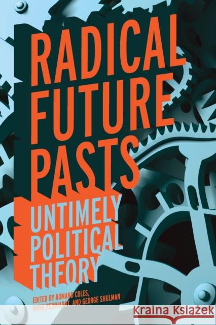Radical Future Pasts: Untimely Political Theory Romand Coles Mark Reinhardt George Shulman 9780813145525