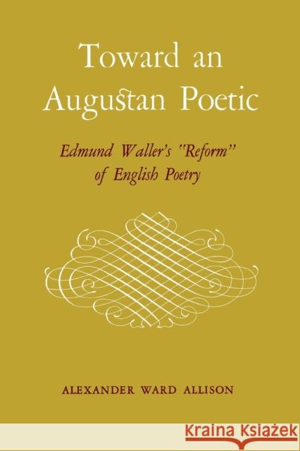 Toward an Augustan Poetic: Edmund Waller's Reform of English Poetry Allison, Alexander Ward 9780813150994