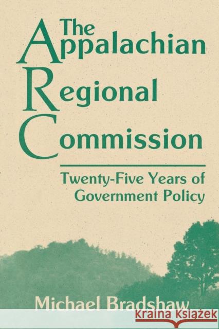 The Appalachian Regional Commission: Twenty-Five Years of Government Policy Michael Bradshaw 9780813151397