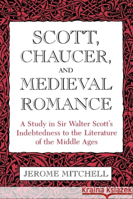 Scott, Chaucer, and Medieval Romance: A Study in Sir Walter Scott's Indebtedness to the Literature of the Middle Ages Jerome Mitchell   9780813153698