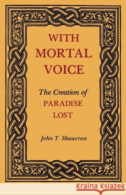 With Mortal Voice: The Creation of Paradise Lost John T. Shawcross 9780813154862
