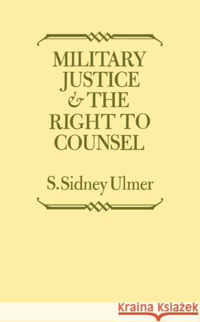 Military Justice and the Right to Counsel S. Sidney Ulmer 9780813155081 University Press of Kentucky