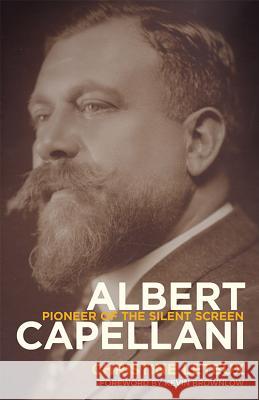 Albert Capellani: Pioneer of the Silent Screen Christine Leteux Kevin Brownlow 9780813166438