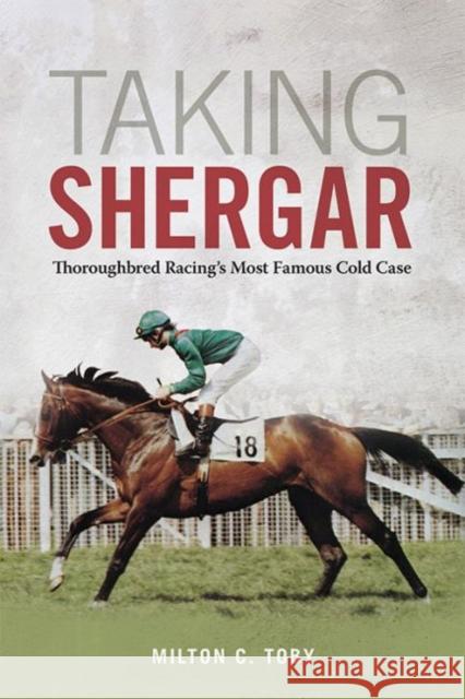Taking Shergar: Thoroughbred Racing's Most Famous Cold Case Milton C. Toby 9780813176239 University Press of Kentucky