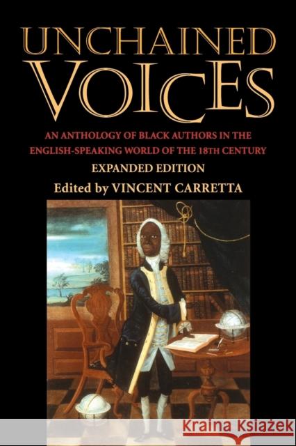 Unchained Voices: An Anthology of Black Authors in the English-Speaking World of the Eighteenth Century Carretta, Vincent 9780813190761 University Press of Kentucky