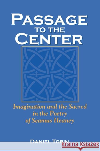 Passage to the Center: Imagination and the Sacred in the Poetry of Seamus Heaney Tobin, Daniel 9780813192352 University Press of Kentucky