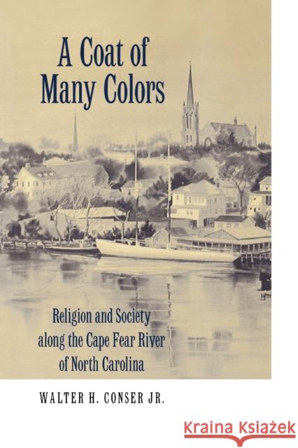 A Coat of Many Colors: Religion and Society Along the Cape Fear River of North Carolina Conser, Walter H. 9780813192819 University Press of Kentucky