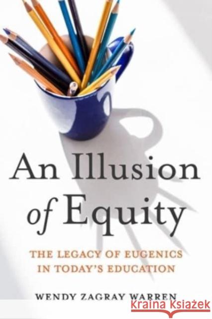 An Illusion of Equity: The Legacy of Eugenics in Today's Education Wendy Z. Warren Eric R. Jackson 9780813197661 University Press of Kentucky