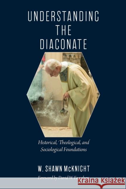 Understanding the Diaconate: Historical, Theological, and Sociological Foundations W. Shawn McKnight David W. Fagerberg 9780813230351 Catholic University of America Press