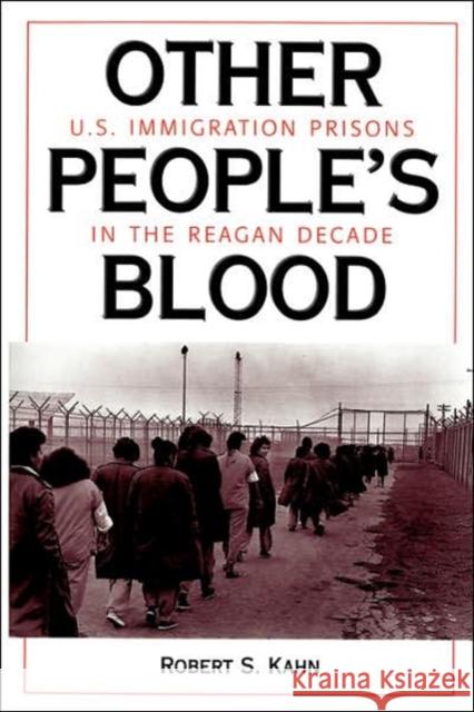 Other People's Blood : U.s. Immigration Prisons In The Reagan Decade Robert S. Kahn 9780813324463 Westview Press