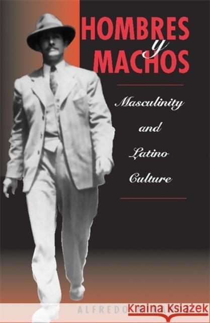 Hombres Y Machos : Masculinity And Latino Culture Alfredo Mirande 9780813331973 Westview Press