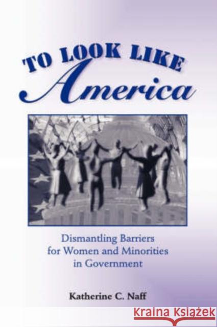 To Look Like America : Dismantling Barriers For Women And Minorities In Government Katherine C. Naff 9780813367637 Westview Press