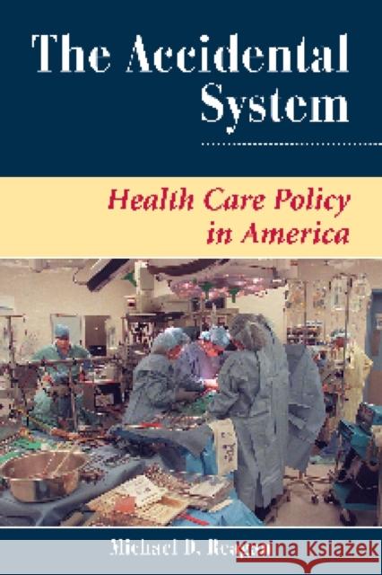 The Accidental System: Health Care Policy in America Reagan, Michael D. 9780813399966