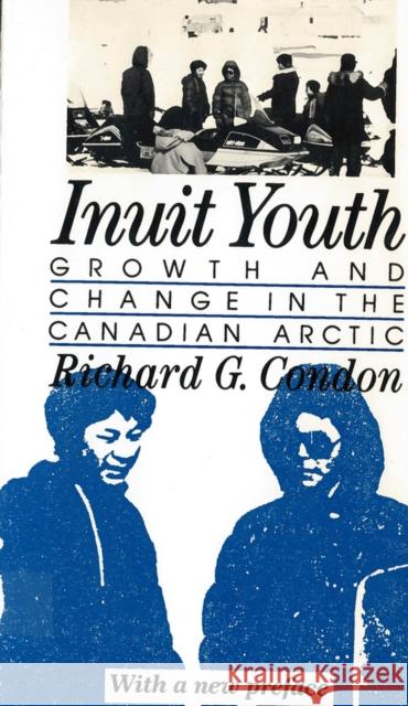 Inuit Youth: Growth and Change in the Canadian Arctic Condon, Richard G. 9780813513645 Rutgers University Press