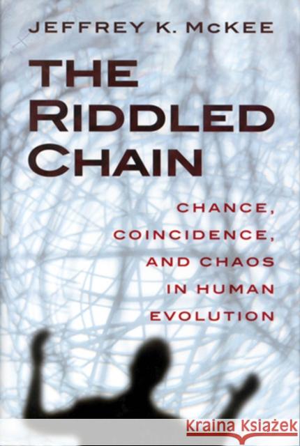 The Riddled Chain: Chance, Coincidence and Chaos in Human Evolution McKee, Jeffrey Kevin 9780813527833 Rutgers University Press