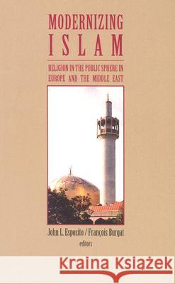 Modernizing Islam: Religion in the Public Sphere in the Middle East and Europe John L. Esposito Francois Burgat 9780813531984 Rutgers University Press