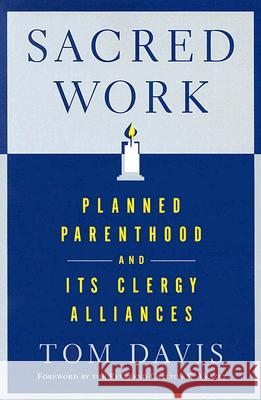 Sacred Work: Planned Parenthood and Its Clergy Alliances Tom Davis Carlton W. Veazey 9780813539508 Rutgers