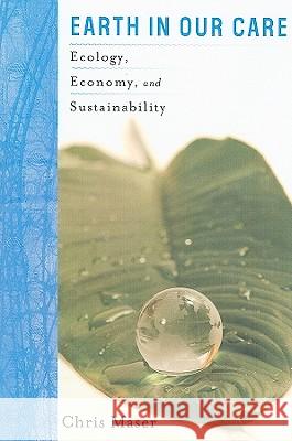 Earth in Our Care: Ecology, Economy, and Sustainability Chris Maser 9780813545592