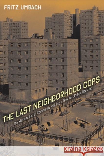 The Last Neighborhood Cops: The Rise and Fall of Community Policing in New York Public Housing Umbach, Fritz 9780813549064 Rutgers University Press