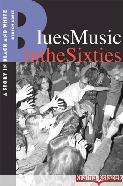 Blues Music in the Sixties: A Story in Black and White Adelt, Ulrich 9780813551746 Rutgers University Press