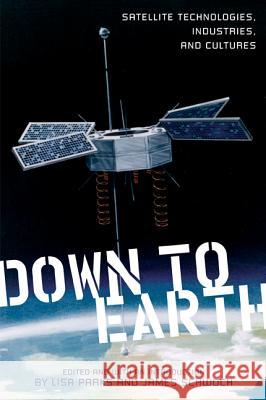 Down to Earth: Satellite Technologies, Industries, and Cultures Parks, Lisa 9780813552736 Rutgers University Press