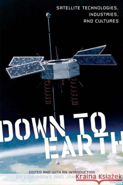 Down to Earth: Satellite Technologies, Industries, and Cultures Parks, Lisa 9780813552743 Rutgers University Press