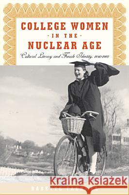 College Women In The Nuclear Age: Cultural Literacy and Female Identity, 1940-1960 Faehmel, Babette 9780813554242 Rutgers University Press